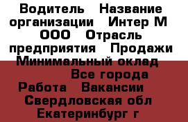 Водитель › Название организации ­ Интер-М, ООО › Отрасль предприятия ­ Продажи › Минимальный оклад ­ 50 000 - Все города Работа » Вакансии   . Свердловская обл.,Екатеринбург г.